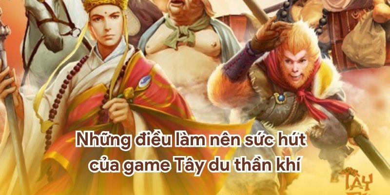 Những điều làm nên sức hút của game Tây du thần khí